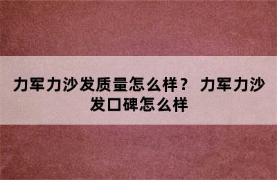 力军力沙发质量怎么样？ 力军力沙发口碑怎么样